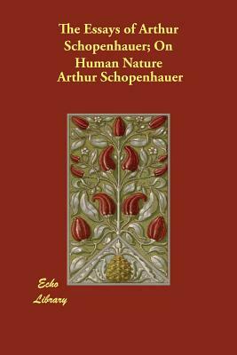 The Essays of Arthur Schopenhauer; On Human Nature by Arthur Schopenhauer