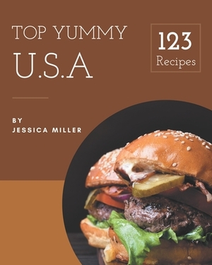 Top 123 Yummy U.S.A Recipes: Best Yummy U.S.A Cookbook for Dummies by Jessica Miller