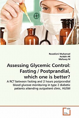 Assessing Glycemic Control: Fasting / Postprandial, Which One Is Better? by Mafauzy M, Rosediani Muhamad, Azidah Ak