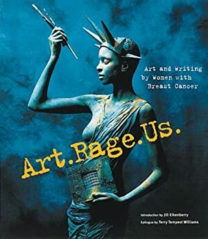 Art.Rage.Us.: Art and Writing by Women with Breast Cancer by Jill Eikenberry, Terry Tempest Williams