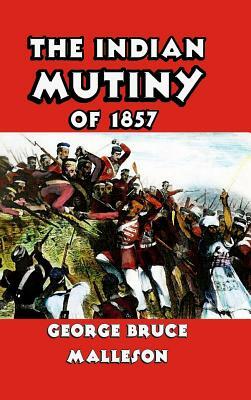 The Indian Mutiny of 1857 by George Bruce Malleson