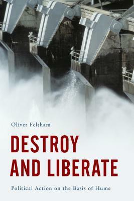 Destroy and Liberate: Political Action on the Basis of Hume by Oliver Feltham