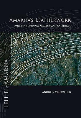Amarna's Leatherwork. Part I: Preliminary Analysis and Catalogue by Andre J. Veldmeijer