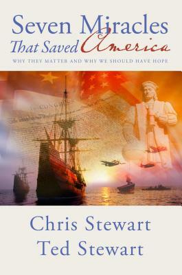 Seven Miracles That Saved America: Why They Matter and Why We Should Have Hope by Chris Stewart, Ted Stewart