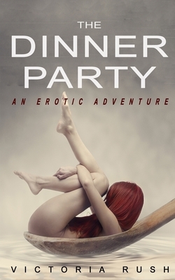 The Dinner Party: An Erotic Adventure by Victoria Rush