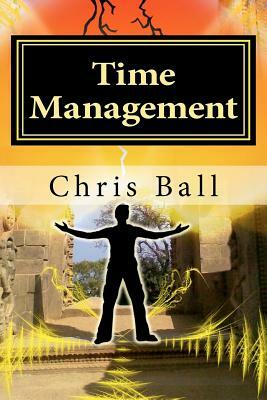 Time Management: A Simple Step-by-Step Guide to Getting More Done in Less Time by Chris Ball