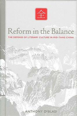 Reform in the Balance: The Defense of Literary Culture in Mid-Tang China by Anthony Deblasi