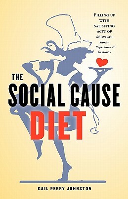 The Social Cause Diet: Filling Up with Satisfying Acts of Service: Stories, Reflections & Resources by Gail Perry Johnston