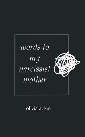 Words to My Narcissist Mother by Olivia a. km