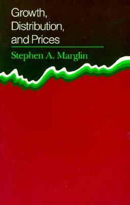 Growth, Distribution, and Prices by Stephen A. Marglin