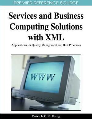 Services and Business Computing Solutions with XML: Applications for Quality Management and Best Processes by Patrick C. K. Hung