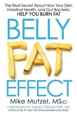 Belly Fat Effect: The Real Secret about How Your Diet, Intestinal Health, and Gut Bacteria Help You Burn Fat by Msc Mike Mutzel, Mike Msc Mutzel