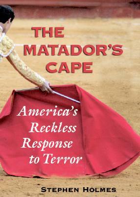The Matador's Cape: America's Reckless Response to Terror by Stephen Holmes