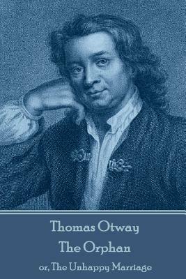 Thomas Otway - The Orphan: or, The Unhappy Marriage by Thomas Otway