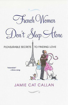 French Women Don't Sleep Alone: Pleasurable Secrets to Finding Love by Jamie Cat Callan