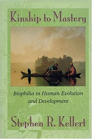 Kinship to Mastery: Biophilia In Human Evolution And Development by Stephen R. Kellert