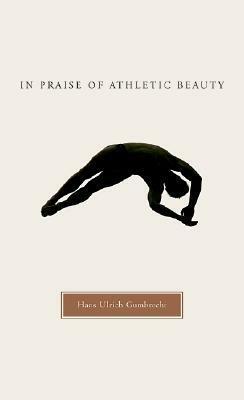 In Praise of Athletic Beauty by Hans Ulrich Gumbrecht