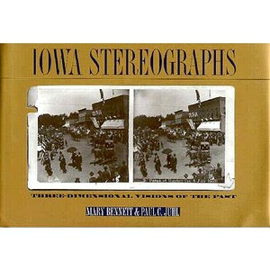 Iowa Stereographs: Three-Dimensional Visions of the Past by Paul C. Juhl, Mary Bennett