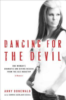 Dancing for the Devil: One Woman's Dramatic and Divine Rescue from the Sex Industry by Anny Donewald