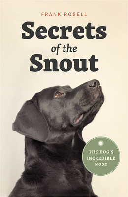 Secrets of the Snout: The Dog's Incredible Nose by Frank Rosell