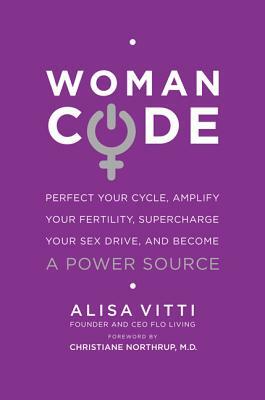 Womancode: Perfect Your Cycle, Amplify Your Fertility, Supercharge Your Sex Drive, and Become a Power Source by Alisa Vitti