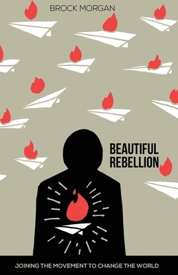 Beautiful Rebellion: Joining the Movement to Change the World by Brock Morgan