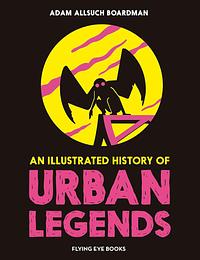 An Illustrated History of Urban Legends by Adam Allsuch Boardman