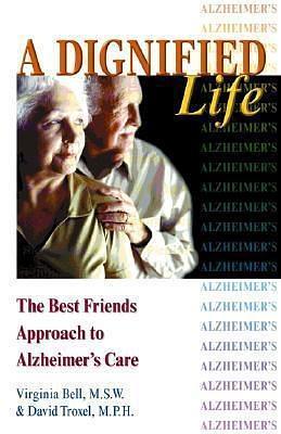 A Dignified Life: The Best Friends Approach to Alzheimer's Care by Virginia Bell, Virginia Bell, David Troxel