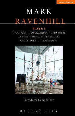 Ravenhill Plays: 3: Shoot/Get Treasure/Repeat; Over There; A Life in Three Acts; Ten Plagues; Ghost Story; The Experiment by Mark Ravenhill