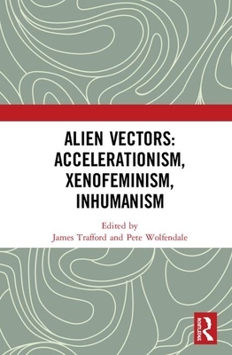 Alien Vectors: Accelerationism, Xenofeminism, Inhumanism by 