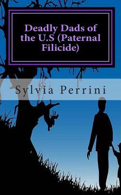 Deadly Dads of the U.S (Paternal Filicide): Paternal Filicide by Sylvia Perrini