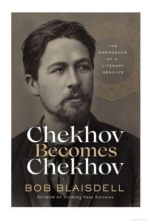 Chekhov Becomes Chekhov: The Emergence of a Literary Genius by Bob Blaisdell