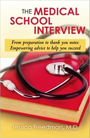 The Medical School Interview: From Preparation to Thank You Notes: Empowering Advice to Help You Succeed by Jessica Freedman