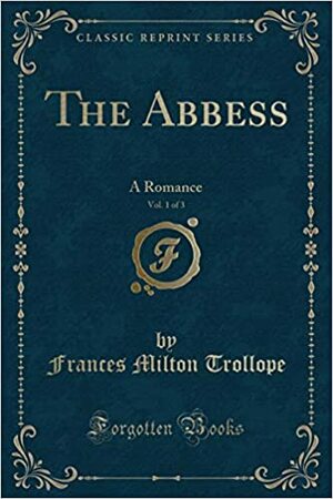 The Abbess, A Romance, Vol. 1 (Classic Reprint) by Frances Milton Trollope
