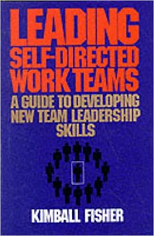 Leading Self-Directed Work Teams: A Guide to Developing New Team Leadership Skills by Kimball Fisher