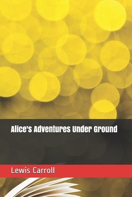 Alice's Adventures Under Ground by Lewis Carroll