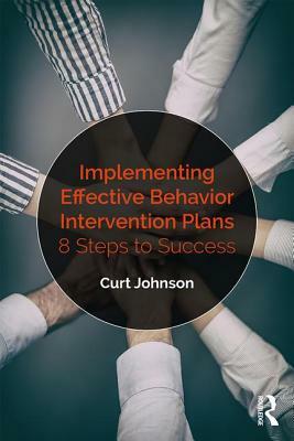 Implementing Effective Behavior Intervention Plans: 8 Steps to Success by Curt Johnson