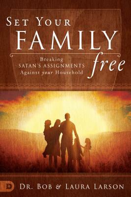 Set Your Family Free: Breaking Satan's Assignments Against Your Household by Laura Larson, Bob Larson