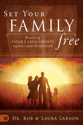 Set Your Family Free: Breaking Satan's Assignments Against Your Household by Bob Larson, Laura Larson