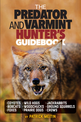 The Predator and Varmint Hunter's Guidebook: Tactics, Skills and Gear for Successful Predator & Varmint Hunting by Patrick Meitin