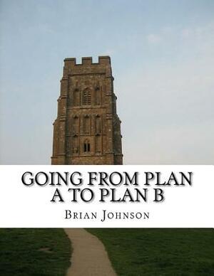 Going From Plan A To Plan B: The No-Nonsense Guide to Settings Goals So You Can Achieve Anything In Life by Brian Johnson
