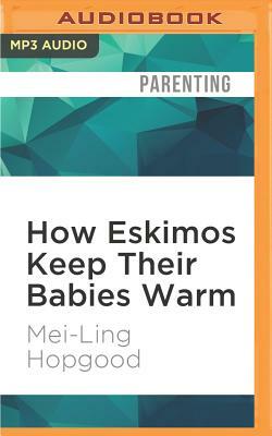 How Eskimos Keep Their Babies Warm: And Other Adventures in Parenting (from Argentina to Tanzania and Everywhere in Between) by Mei-Ling Hopgood