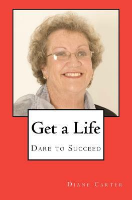 Get a Life: Dare to Succeed by Diane Carter