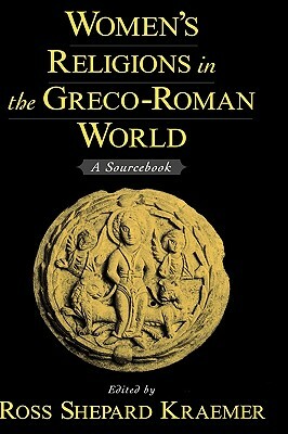 Women's Religions in the Greco-Roman World: A Sourcebook by Ross Shepard Kraemer