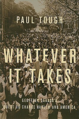 Whatever It Takes: Geoffrey Canada's Quest to Change Harlem and America by Paul Tough