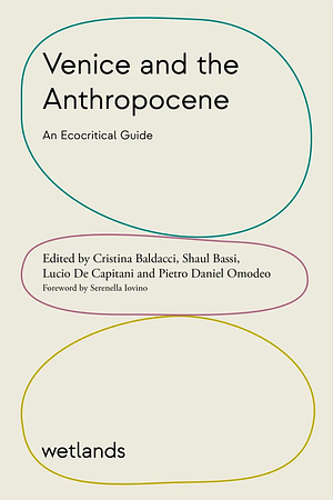 Venice and the Anthropocene. An Ecocritical Guide by Cristina Baldacci, Lucio De Capitani, Shaul Bassi, Pietro Daniel Omodeo