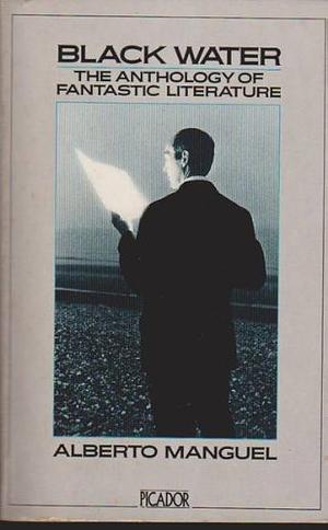 Black Water: The Anthology of Fantastic Literature by Ed. Manguel, Ed. Manguel, Alberto, Alberto