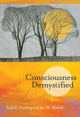 Consciousness Demystified by Todd E. Feinberg, Jon M. Mallatt