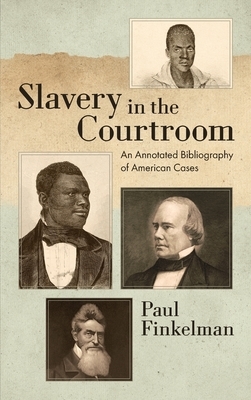 Slavery in the Courtroom (1985): An Annotated Bibliography of American Cases by Paul Finkelman