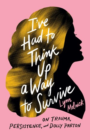 I've Had to Think Up a Way to Survive: On Trauma, Persistence, and Dolly Parton by Lynn Melnick